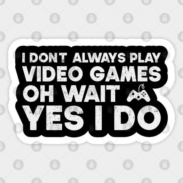 I Don't Always Play Video Games Oh Wait Yes I Do Funny Gift For Gamer Sticker by SbeenShirts